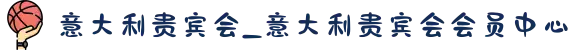 意大利贵宾会_意大利贵宾会会员中心